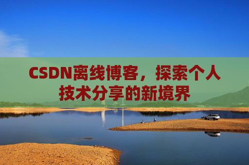 CSDN离线博客，探索个人技术分享的新境界